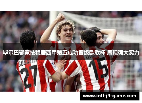 毕尔巴鄂竞技稳居西甲第五成功晋级欧联杯 展现强大实力