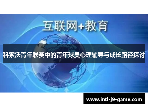 科索沃青年联赛中的青年球员心理辅导与成长路径探讨 科索沃青年联赛中的青年球员心理辅导与成长路径探讨