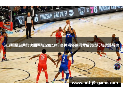 篮球明星经典对决回顾与深度分析 各种精彩瞬间背后的技巧与战略解读 篮球明星经典对决回顾与深度分析 各种精彩瞬间背后的技巧与战略解读