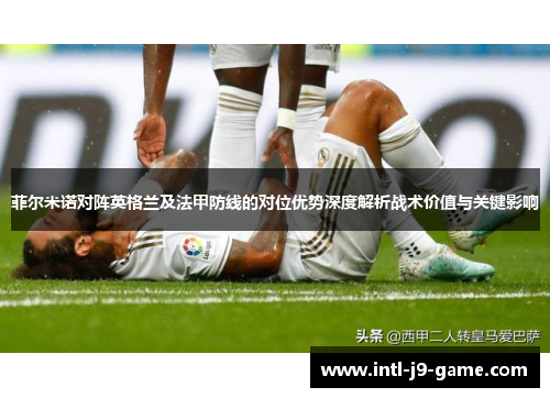 菲尔米诺对阵英格兰及法甲防线的对位优势深度解析战术价值与关键影响 菲尔米诺对阵英格兰及法甲防线的对位优势深度解析战术价值与关键影响