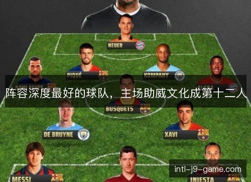 阵容深度最好的球队,主场助威文化成第十二人 阵容深度最好的球队,主场助威文化成第十二人