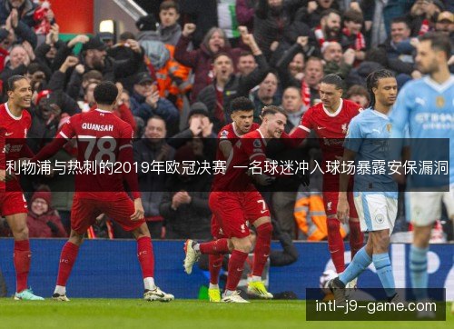 利物浦与热刺的2019年欧冠决赛 一名球迷冲入球场暴露安保漏洞 利物浦与热刺的2019年欧冠决赛 一名球迷冲入球场暴露安保漏洞